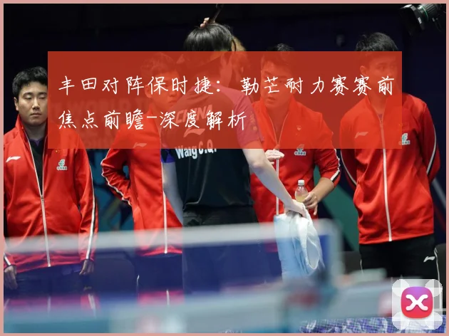 丰田对阵保时捷：勒芒耐力赛赛前焦点前瞻-深度解析