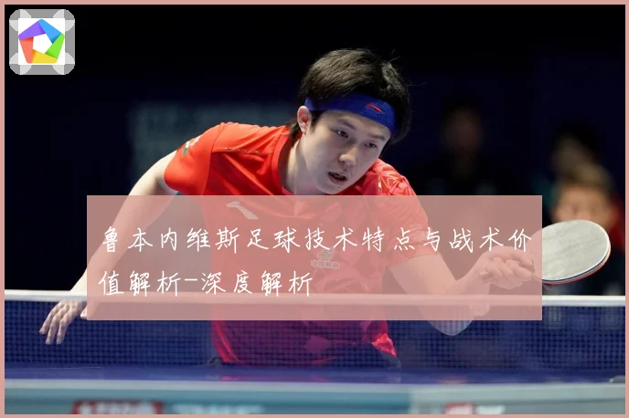 鲁本内维斯足球技术特点与战术价值解析-深度解析