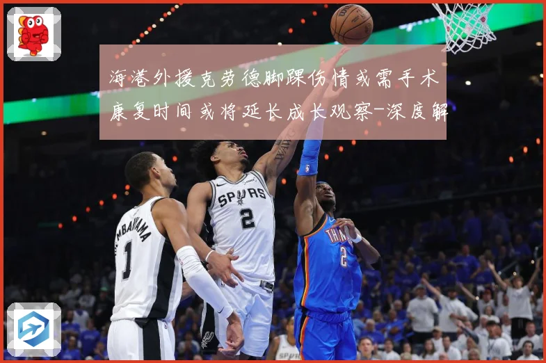 海港外援克劳德脚踝伤情或需手术康复时间或将延长成长观察-深度解析