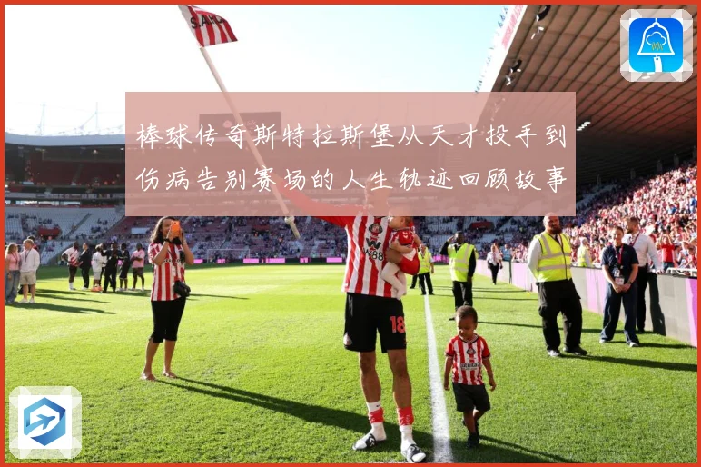 棒球传奇斯特拉斯堡从天才投手到伤病告别赛场的人生轨迹回顾故事解析-深度解析