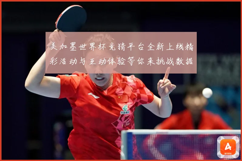 美加墨世界杯竞猜平台全新上线精彩活动与互动体验等你来挑战数据研判-深度解析