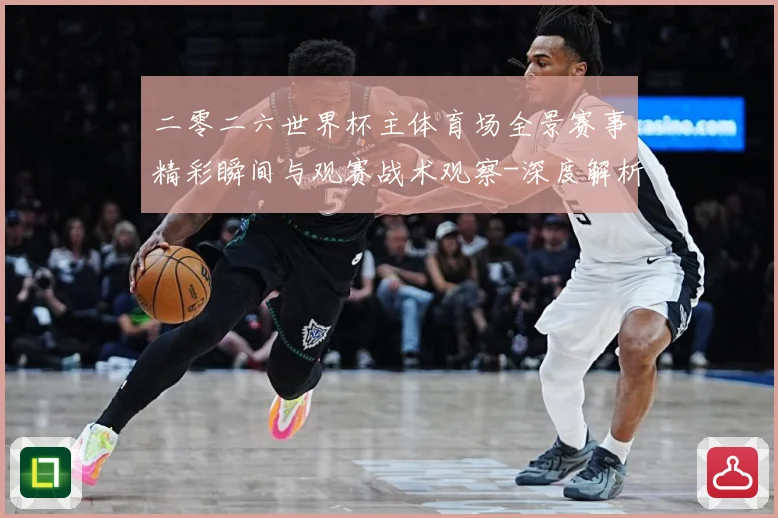 二零二六世界杯主体育场全景赛事精彩瞬间与观赛战术观察-深度解析