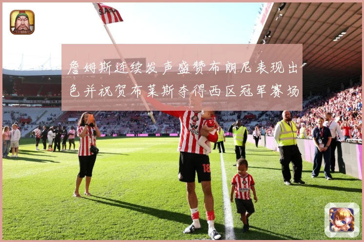 詹姆斯连续发声盛赞布朗尼表现出色并祝贺布莱斯夺得西区冠军赛场复盘-深度解析