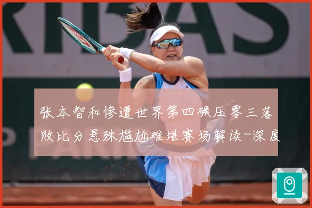 张本智和惨遭世界第四碾压零三落败比分悬殊尴尬难堪赛场解读-深度解析