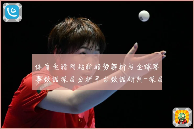 体育竞猜网站新趋势解析与全球赛事数据深度分析平台数据研判-深度解析