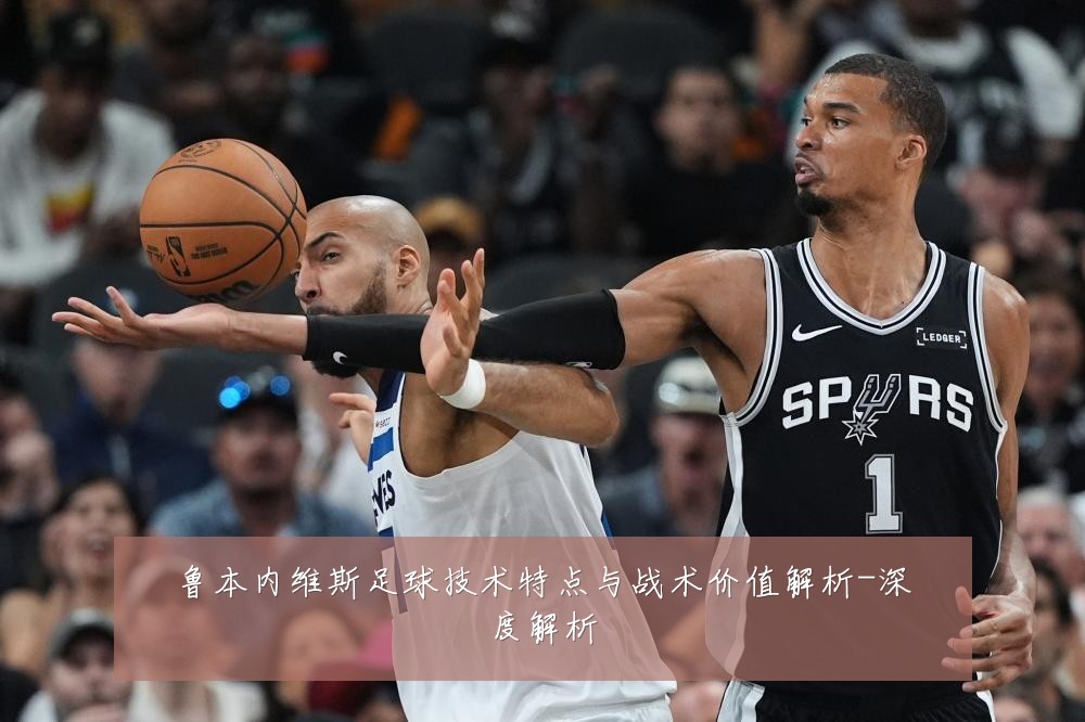 鲁本内维斯足球技术特点与战术价值解析-深度解析