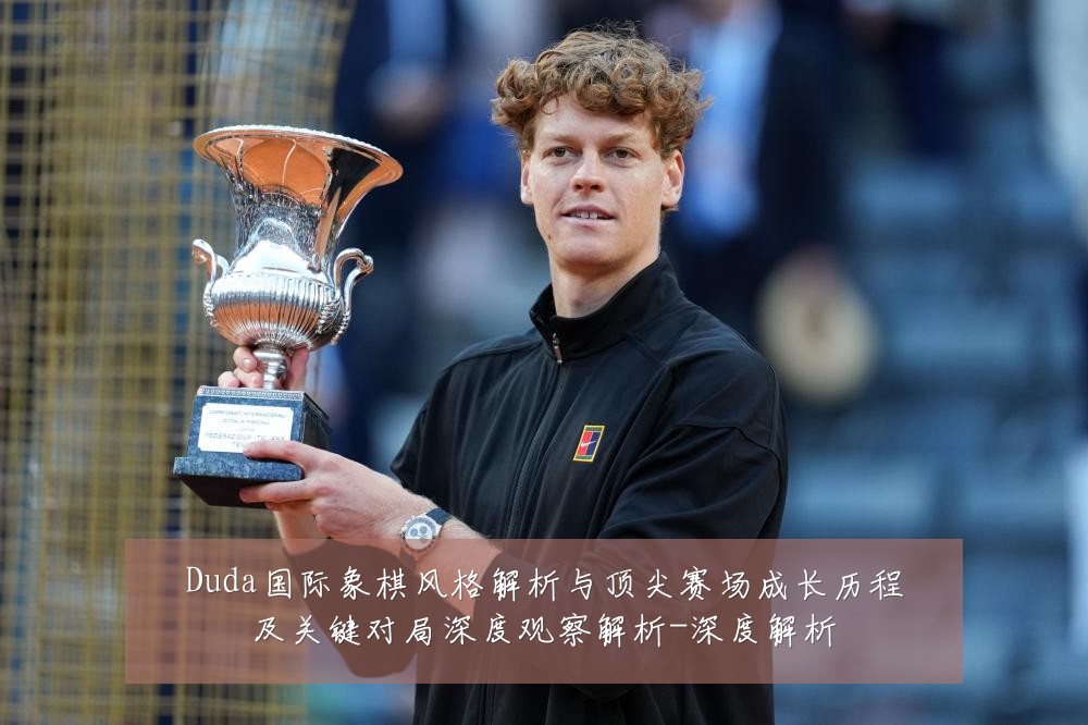 Duda国际象棋风格解析与顶尖赛场成长历程及关键对局深度观察解析-深度解析