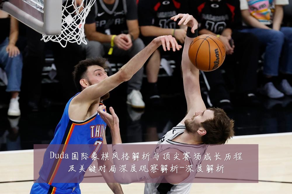 Duda国际象棋风格解析与顶尖赛场成长历程及关键对局深度观察解析-深度解析