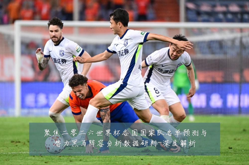 聚焦二零二六世界杯各国国家队名单预测与潜力黑马阵容分析数据研判-深度解析