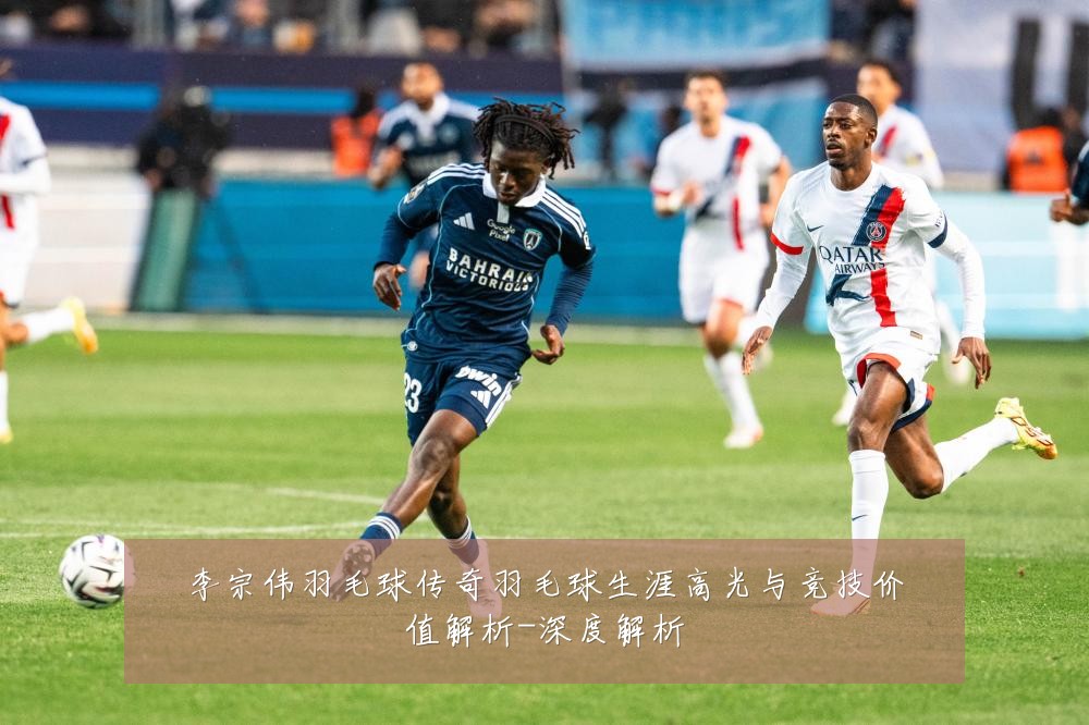 李宗伟羽毛球传奇羽毛球生涯高光与竞技价值解析-深度解析