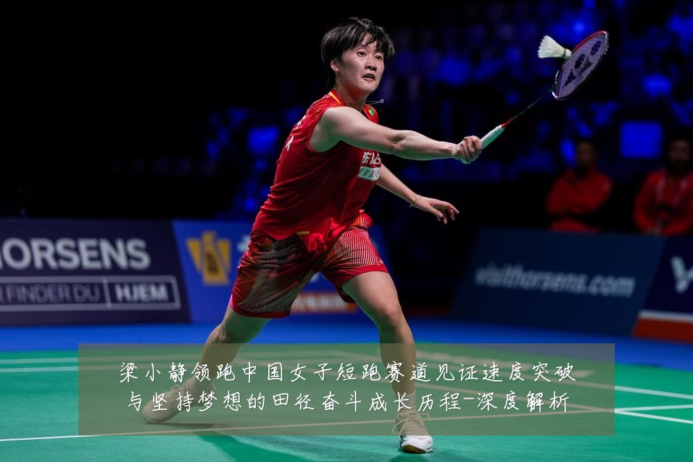 梁小静领跑中国女子短跑赛道见证速度突破与坚持梦想的田径奋斗成长历程-深度解析
