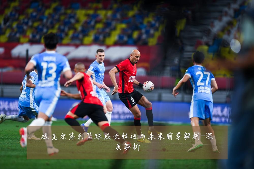迈克尔芬利篮球成长轨迹与未来前景解析-深度解析