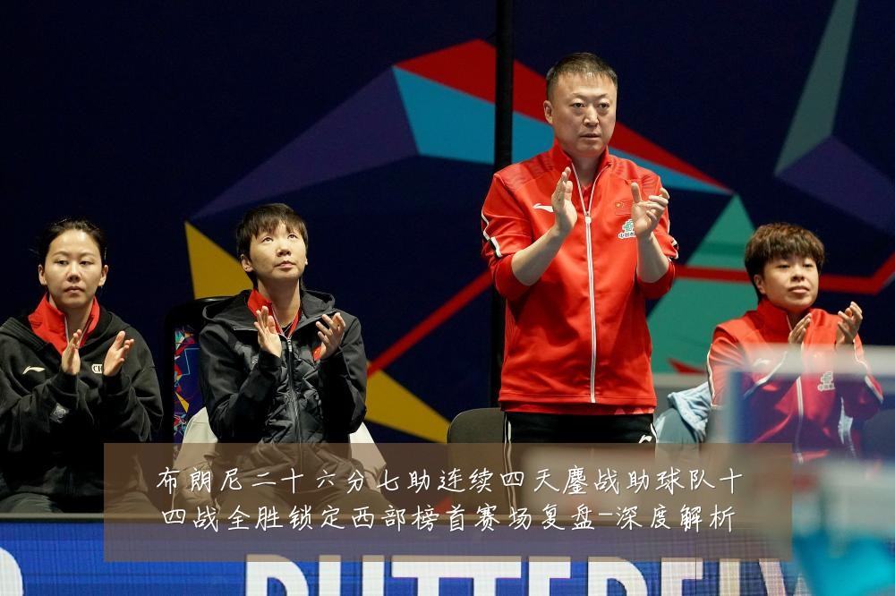 布朗尼二十六分七助连续四天鏖战助球队十四战全胜锁定西部榜首赛场复盘-深度解析