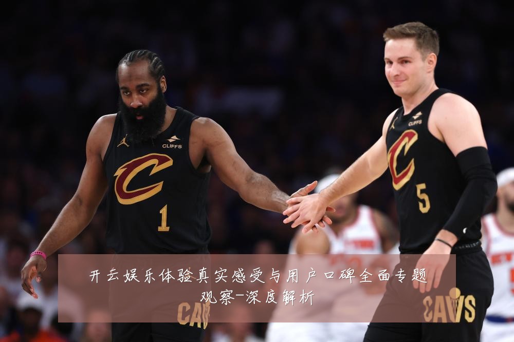 开云娱乐体验真实感受与用户口碑全面专题观察-深度解析