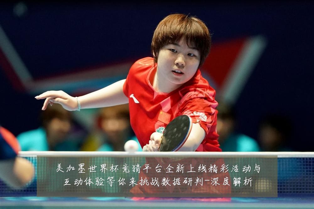美加墨世界杯竞猜平台全新上线精彩活动与互动体验等你来挑战数据研判-深度解析