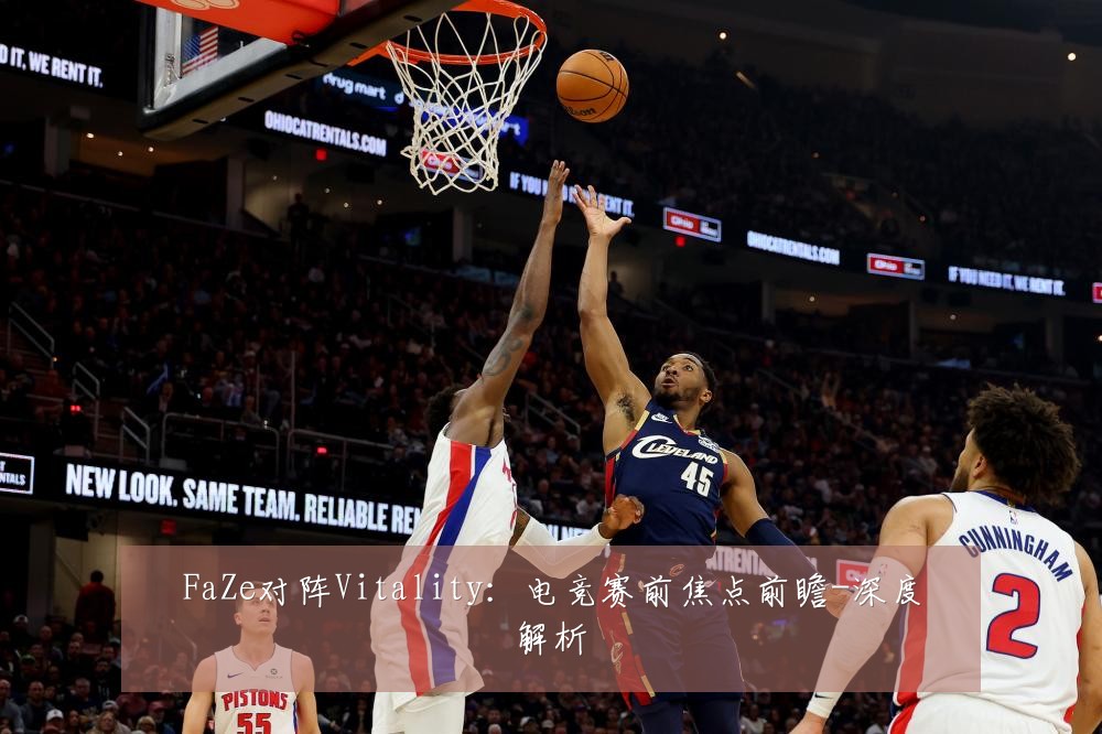 FaZe对阵Vitality:电竞赛前焦点前瞻-深度解析