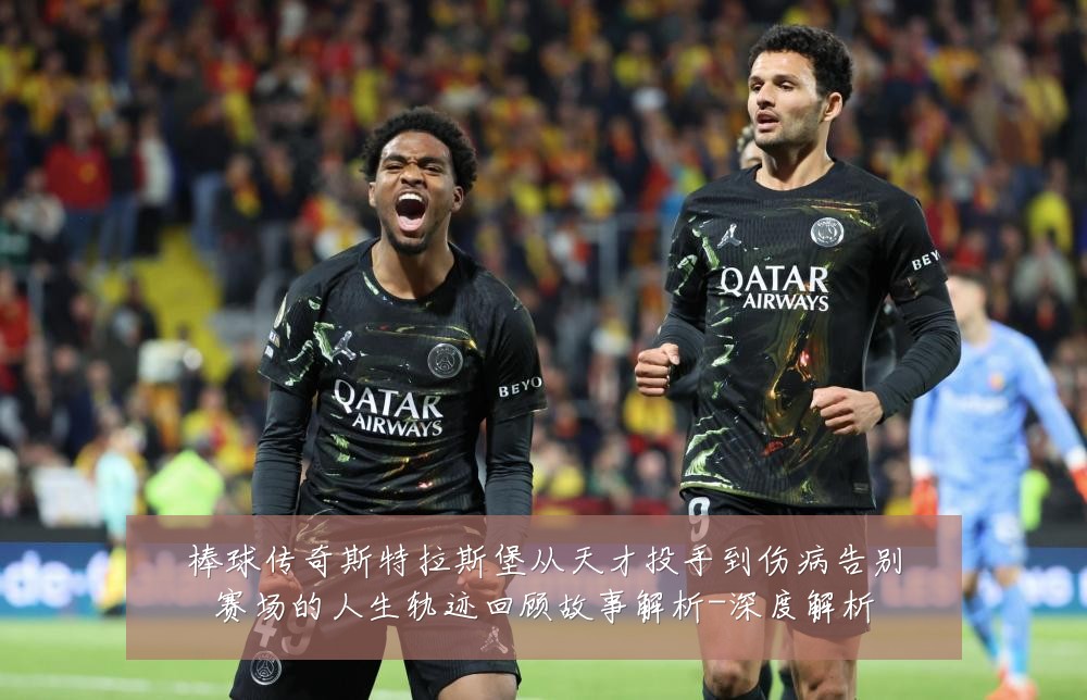 棒球传奇斯特拉斯堡从天才投手到伤病告别赛场的人生轨迹回顾故事解析-深度解析