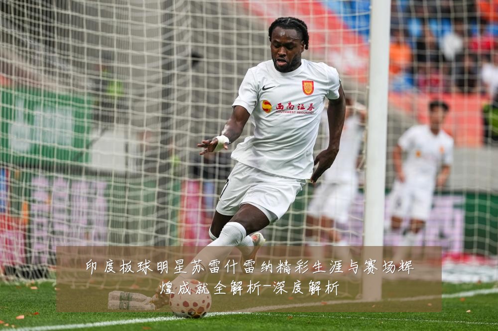 印度板球明星苏雷什雷纳精彩生涯与赛场辉煌成就全解析-深度解析