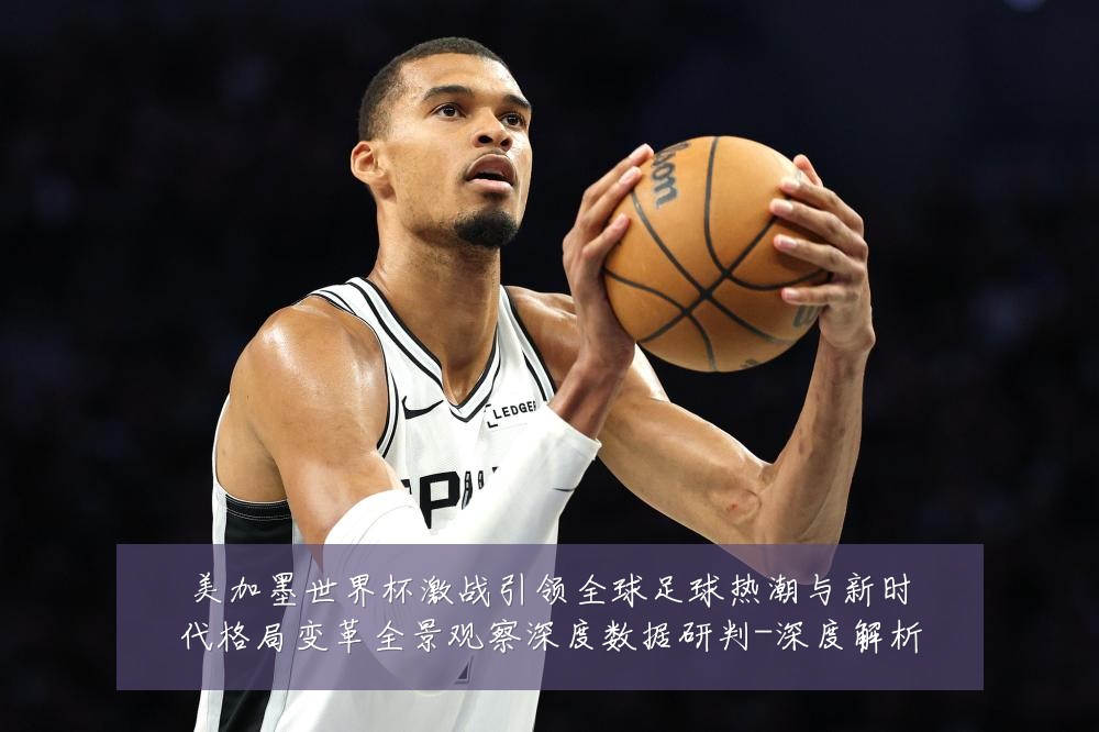 美加墨世界杯激战引领全球足球热潮与新时代格局变革全景观察深度数据研判-深度解析