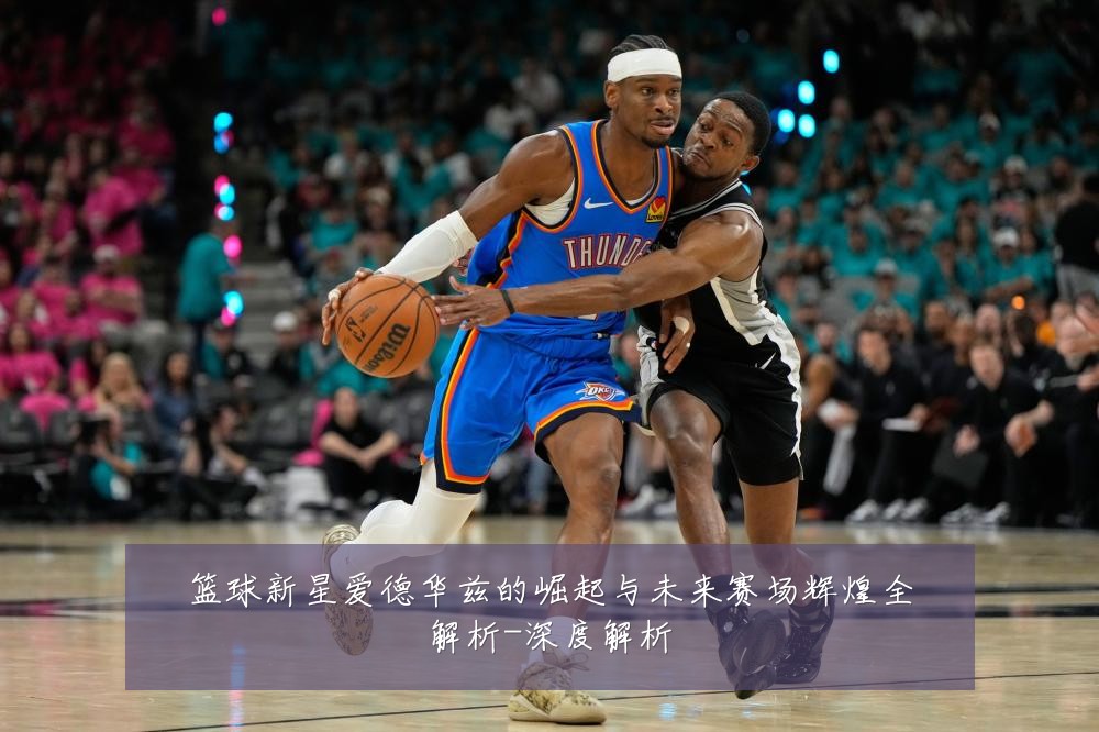 篮球新星爱德华兹的崛起与未来赛场辉煌全解析-深度解析