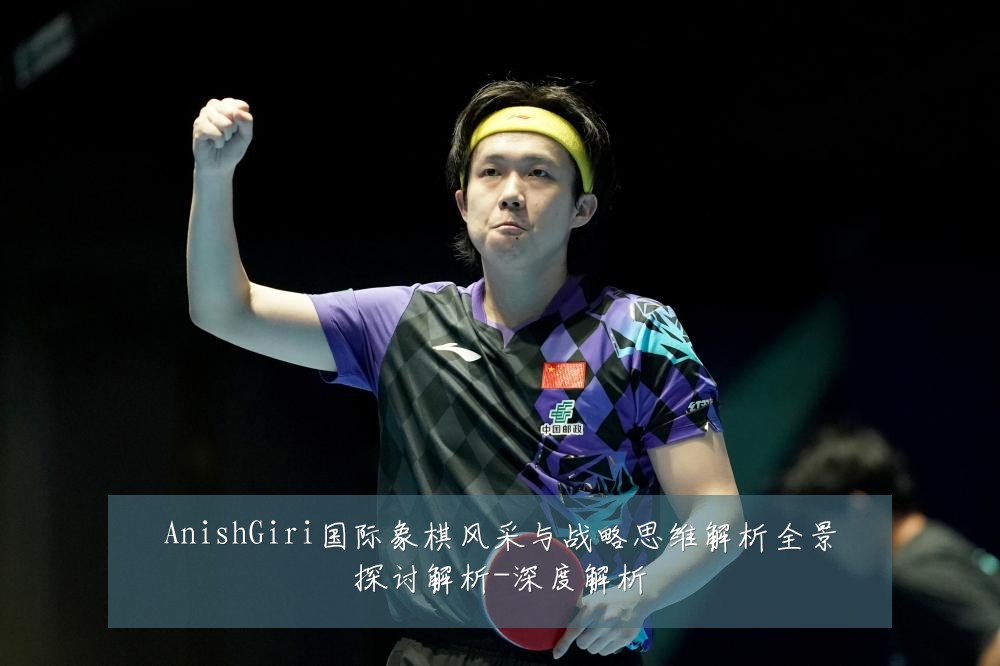 AnishGiri国际象棋风采与战略思维解析全景探讨解析-深度解析